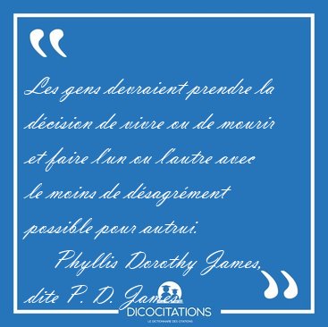 Les gens devraient prendre la d�cision de vivre ou de mourir et [...] - Phyllis Dorothy James, dite P. D. James...