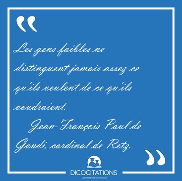 Les gens faibles ne distinguent jamais assez ce qu'ils veulent [...] - Jean-Fran�ois Paul de Gondi, cardinal de Retz...