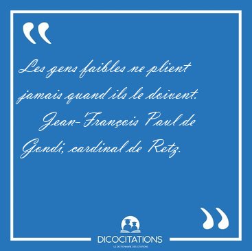 Les gens faibles ne plient jamais quand ils le [...] - Jean-Fran�ois Paul de Gondi, cardinal de Retz...