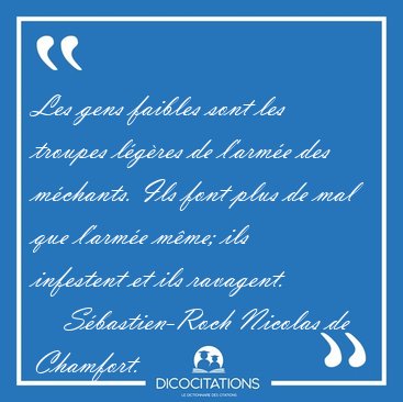 Les gens faibles sont les troupes l�g�res de l'arm�e des [...] - S�bastien-Roch Nicolas de Chamfort...