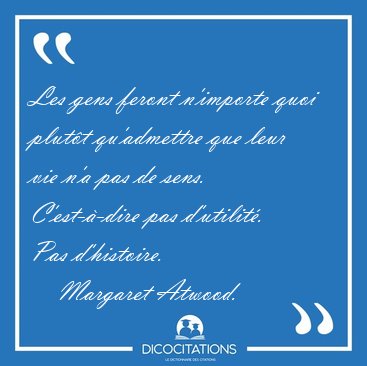 Les gens feront n'importe quoi plutt qu'admettre que leur vie [...] - Margaret Atwood...