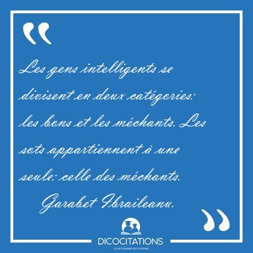 Les gens intelligents se divisent en deux cat�gories: les bons [...] - Garabet Ibraileanu...