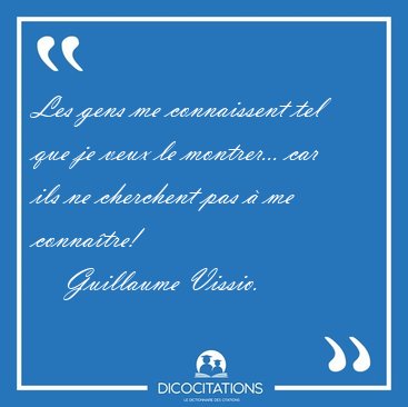 Les gens me connaissent tel que je veux le montrer... car ils ne [...] - Guillaume Vissio...