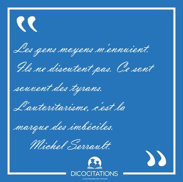 Les gens moyens m'ennuient. Ils ne discutent pas. Ce sont [...] - Michel Serrault...