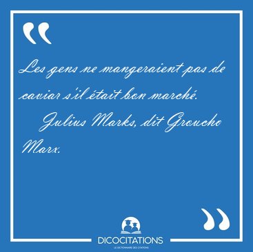 Les gens ne mangeraient pas de caviar s'il �tait bon [...] - Julius Marks, dit Groucho Marx...
