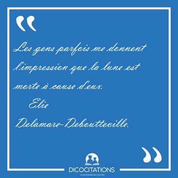 Les gens parfois me donnent l'impression que la lune est morte � [...] - Elie Delamare-Deboutteville...