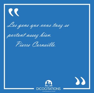 Les gens que vous tuez se portent assez [...] - Pierre Corneille...