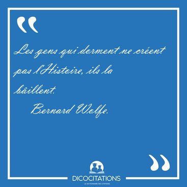 Les gens qui dorment ne cr�ent pas l'Histoire, ils la [...] - Bernard Wolfe...