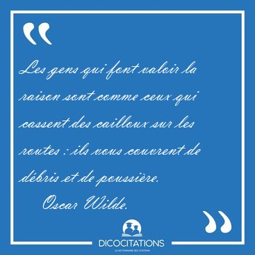 Les gens qui font valoir la raison sont comme ceux qui cassent [...] - Oscar Wilde...