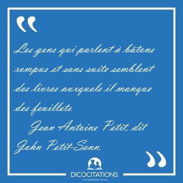 Les gens qui parlent � b�tons rompus et sans suite semblent des [...] - Jean Antoine Petit, dit John Petit-Senn...