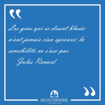 Les gens qui se disent blas�s n'ont jamais rien �prouv�: la [...] - Jules Renard...