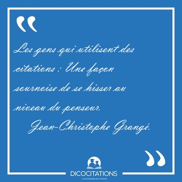 Les gens qui utilisent des citations : Une faon sournoise de se [...] - Jean-Christophe Grang...