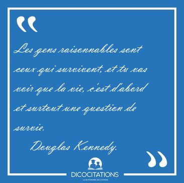 Les gens raisonnables sont ceux qui survivent, et tu vas voir [...] - Douglas Kennedy...