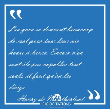Les gens se donnent beaucoup de mal pour tuer leur vie heure � [...] - Henry de Montherlant...