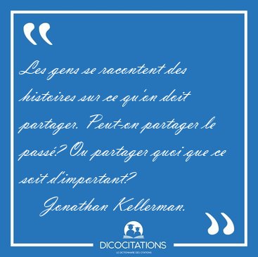Les gens se racontent des histoires sur ce qu'on doit partager. [...] - Jonathan Kellerman...
