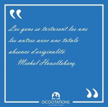 Les gens se torturent les uns les autres avec une totale absence [...] - Michel Houellebecq...