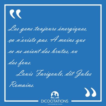Les gens toujours nergiques, a n'existe pas. A moins que ce ne [...] - Louis Farigoule, dit Jules Romains...