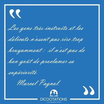 Les gens tr�s instruits et les d�licats n'osent pas rire trop [...] - Marcel Pagnol...
