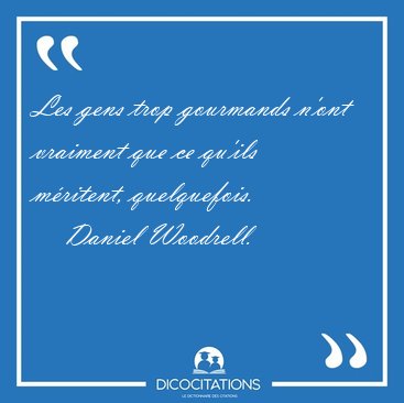 Les gens trop gourmands n'ont vraiment que ce qu'ils m�ritent, [...] - Daniel Woodrell...