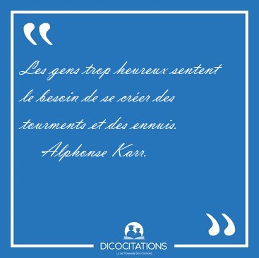 Les gens trop heureux sentent le besoin de se cr�er des [...] - Alphonse Karr...