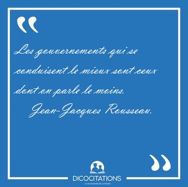 Les gouvernements qui se conduisent le mieux sont ceux dont on [...] - Jean-Jacques Rousseau...