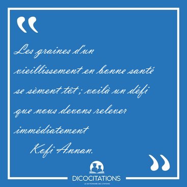 Les graines d'un vieillissement en bonne sant se sment tt ; [...] - Kofi Annan...