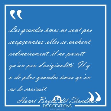 Les grandes mes ne sont pas souponnes; elles se cachent; [...] - Henri Beyle, dit Stendhal...