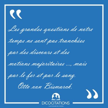 Les grandes questions de notre temps ne sont pas tranch�es par [...] - Otto von Bismarck...