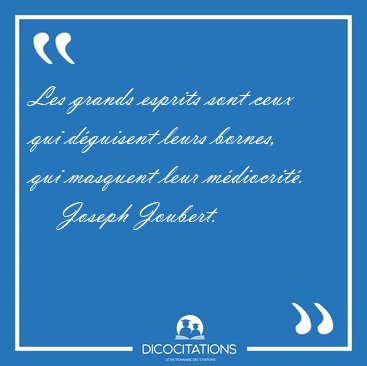Les grands esprits sont ceux qui d�guisent leurs bornes, qui [...] - Joseph Joubert...