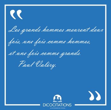 Les grands hommes meurent deux fois, une fois comme hommes, et [...] - Paul Val�ry...