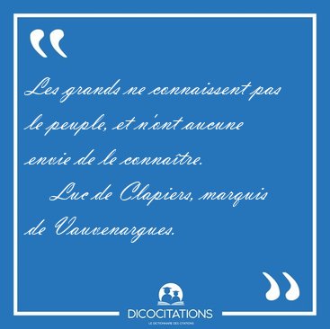 Les grands ne connaissent pas le peuple, et n'ont aucune envie [...] - Luc de Clapiers, marquis de Vauvenargues...