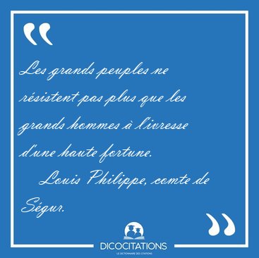 Les grands peuples ne r�sistent pas plus que les grands hommes � [...] - Louis Philippe, comte de S�gur...