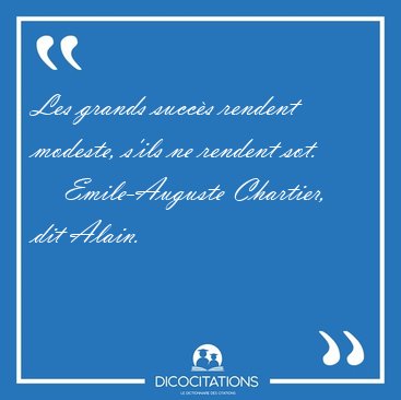 Les grands succ�s rendent modeste, s'ils ne rendent [...] - Emile-Auguste Chartier, dit Alain...