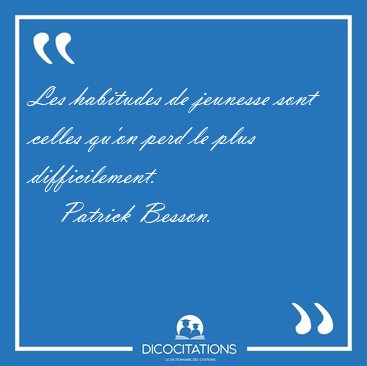 Les habitudes de jeunesse sont celles qu'on perd le plus [...] - Patrick Besson...