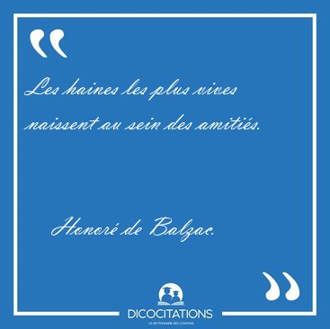 Les haines les plus vives naissent au sein des amitis. [...] - Honor de Balzac...