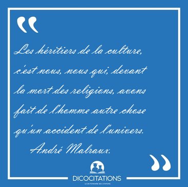 Les h�ritiers de la culture, c'est nous, nous qui, devant la [...] - Andr� Malraux...