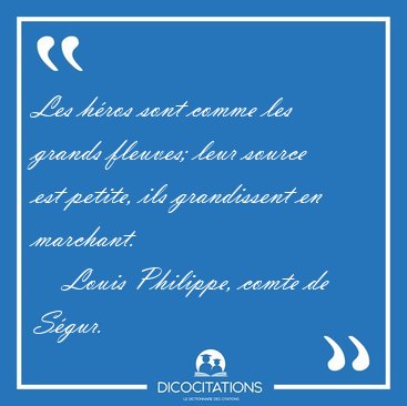 Les h�ros sont comme les grands fleuves; leur source est petite, [...] - Louis Philippe, comte de S�gur...