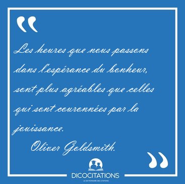 Les heures que nous passons dans l'esprance du bonheur, sont [...] - Oliver Goldsmith...