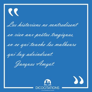 Les historiens ne contredisent en rien aux potes tragiques, en [...] - Jacques Amyot...