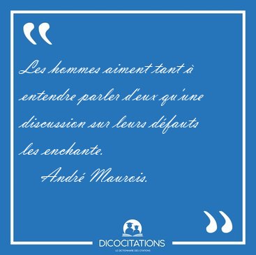 Les hommes aiment tant � entendre parler d'eux qu'une discussion [...] - Andr� Maurois...