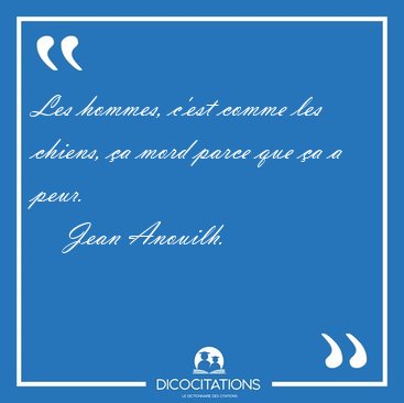 Les hommes, c'est comme les chiens, �a mord parce que �a a [...] - Jean Anouilh...
