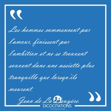 Les hommes commencent par l'amour, finissent par l'ambition et [...] - Jean de La Bruy�re...
