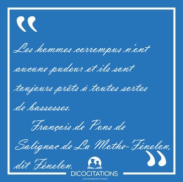 Les hommes corrompus n'ont aucune pudeur et ils sont toujours [...] - Fran�ois de Pons de Salignac de La Mothe-F�nelon, dit F�nelon...