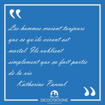 Les hommes croient toujours que ce qu'ils vivent est mortel. Ils [...] - Katherine Pancol...