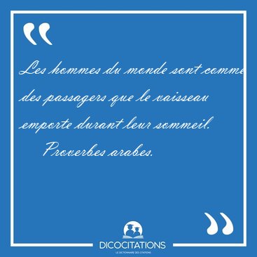 Les hommes du monde sont comme des passagers que le vaisseau [...] - Proverbes arabes...