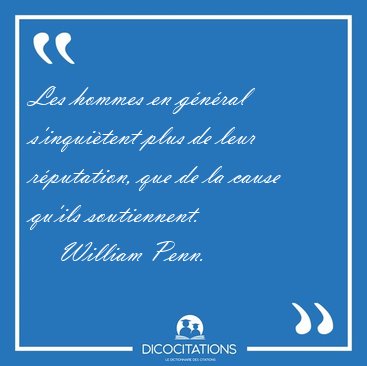 Les hommes en g�n�ral s'inqui�tent plus de leur r�putation, que [...] - William Penn...