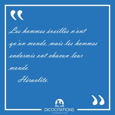 Les hommes �veill�s n'ont qu'un monde, mais les hommes endormis [...] - H�raclite...