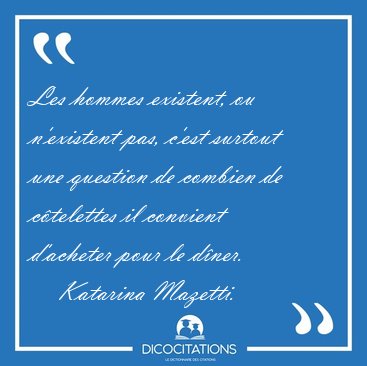 Les hommes existent, ou n'existent pas, c'est surtout une [...] - Katarina Mazetti...