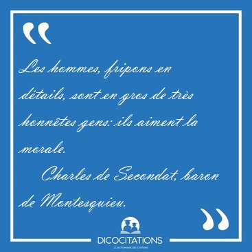 Les hommes, fripons en dtails, sont en gros de trs honntes [...] - Charles de Secondat, baron de Montesquieu...