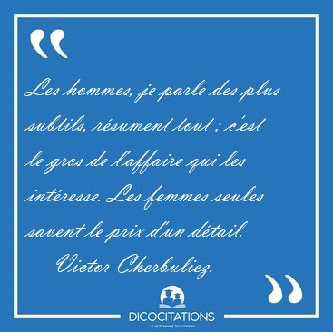Les hommes, je parle des plus subtils, r�sument tout ; c'est le [...] - Victor Cherbuliez...